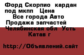 Форд Скорпио2 кардан под мкпп › Цена ­ 4 000 - Все города Авто » Продажа запчастей   . Челябинская обл.,Усть-Катав г.